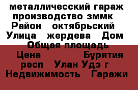 металличесский гараж производство зммк › Район ­ октябрьский › Улица ­ жердева › Дом ­ 44 › Общая площадь ­ 20 › Цена ­ 60 000 - Бурятия респ., Улан-Удэ г. Недвижимость » Гаражи   
